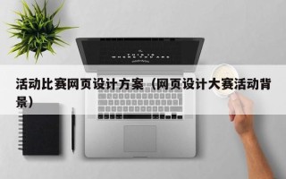德清活动比赛网页设计方案（网页设计大赛活动背景）